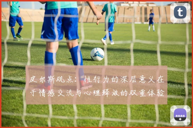皮尔斯观点：性行为的深层意义在于情感交流与心理释放的双重体验