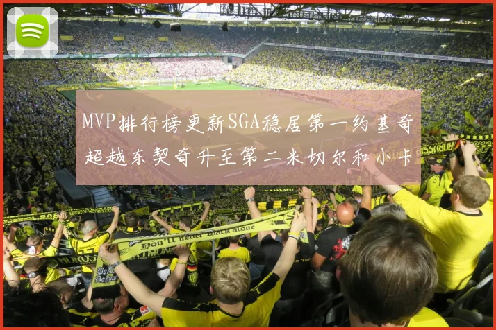 MVP排行榜更新SGA稳居第一约基奇超越东契奇升至第二米切尔和小卡表现引关注