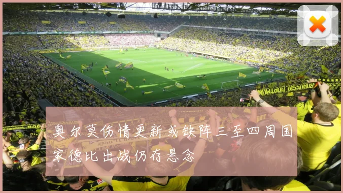 奥尔莫伤情更新或缺阵三至四周国家德比出战仍存悬念