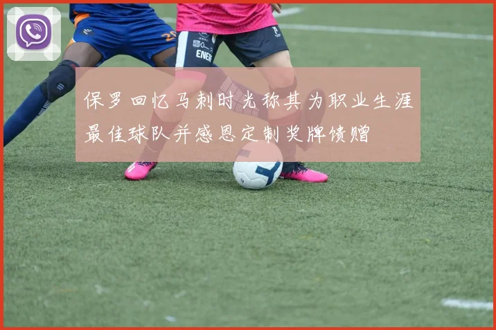 保罗回忆马刺时光称其为职业生涯最佳球队并感恩定制奖牌馈赠
