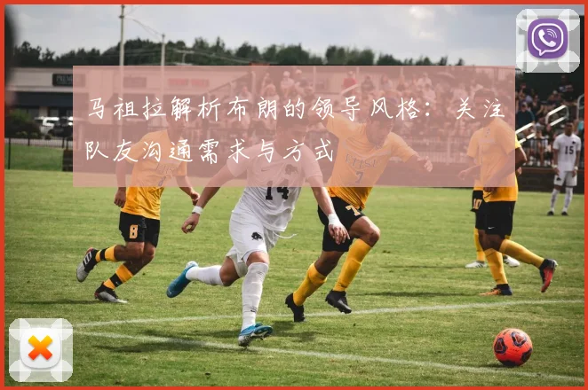 马祖拉解析布朗的领导风格：关注队友沟通需求与方式