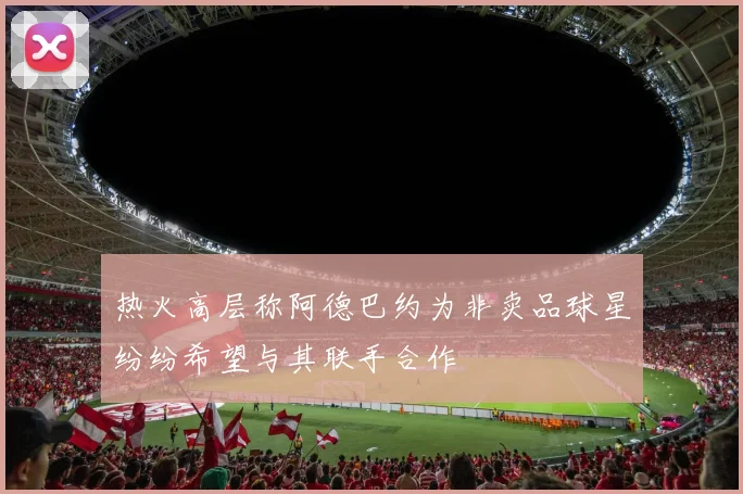 热火高层称阿德巴约为非卖品球星纷纷希望与其联手合作