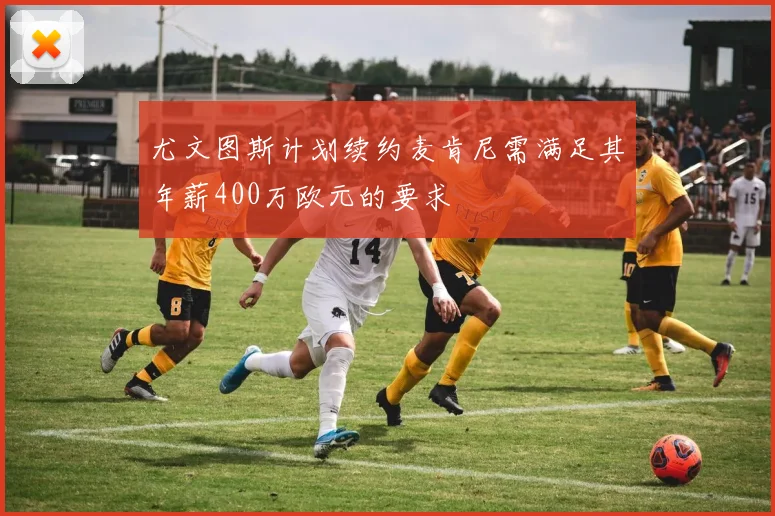 尤文图斯计划续约麦肯尼需满足其年薪400万欧元的要求