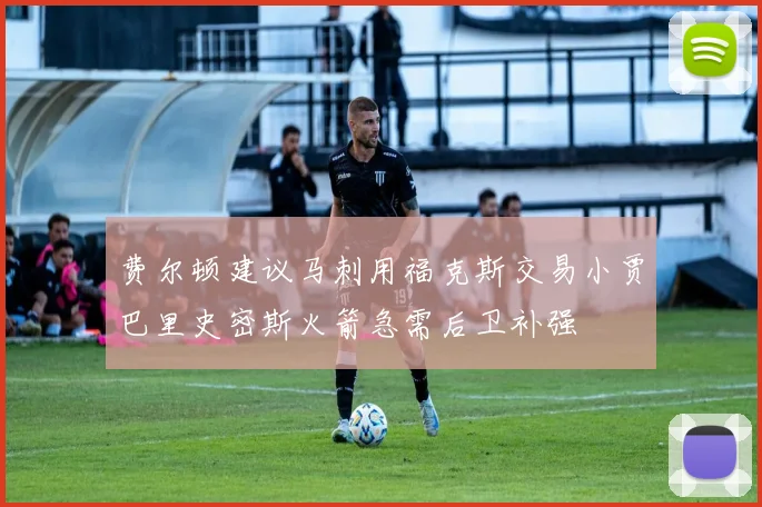 费尔顿建议马刺用福克斯交易小贾巴里史密斯火箭急需后卫补强