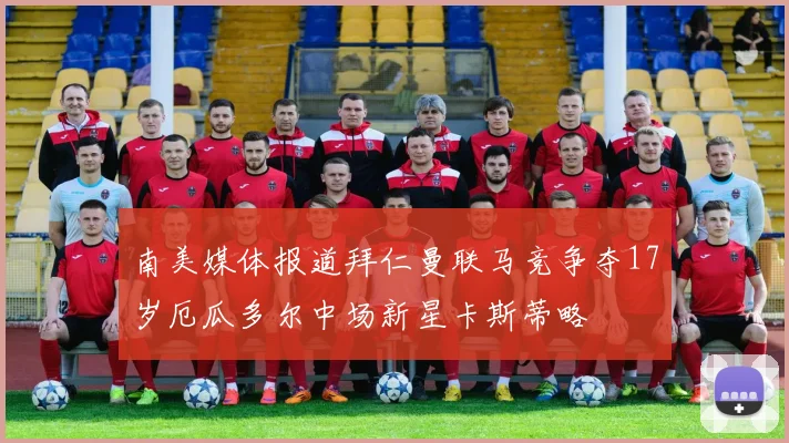 南美媒体报道拜仁曼联马竞争夺17岁厄瓜多尔中场新星卡斯蒂略