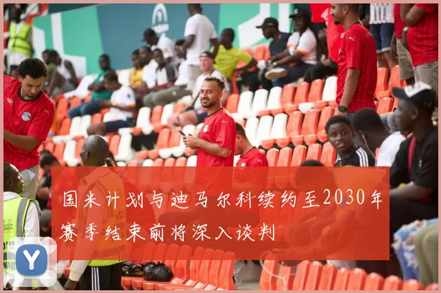 国米计划与迪马尔科续约至2030年赛季结束前将深入谈判