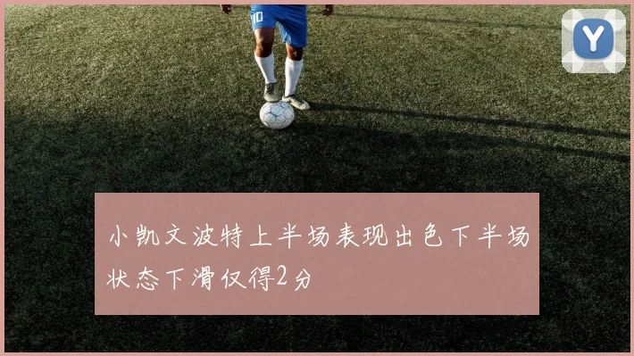 小凯文波特上半场表现出色下半场状态下滑仅得2分