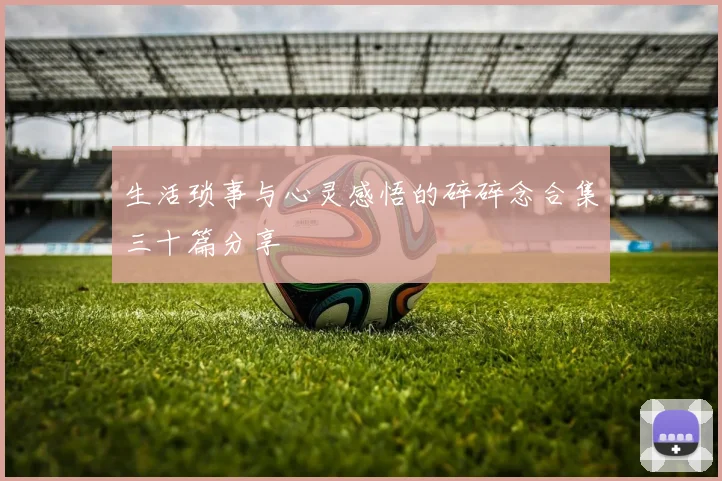 生活琐事与心灵感悟的碎碎念合集三十篇分享