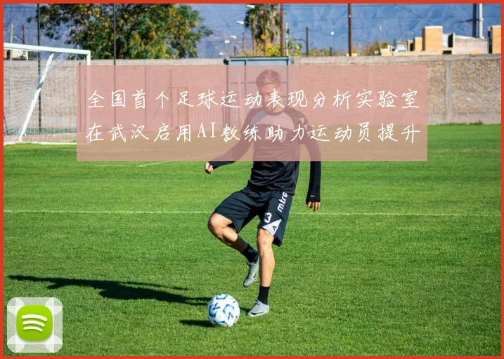全国首个足球运动表现分析实验室在武汉启用AI教练助力运动员提升表现