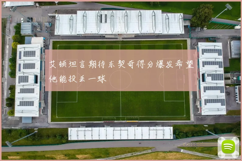 艾顿坦言期待东契奇得分爆发希望他能投丢一球