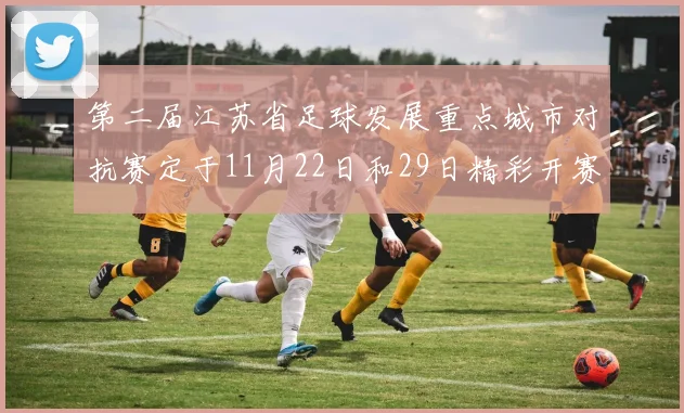 第二届江苏省足球发展重点城市对抗赛定于11月22日和29日精彩开赛
