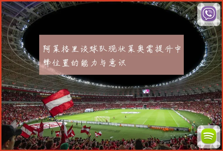 阿莱格里谈球队现状莱奥需提升中锋位置的能力与意识