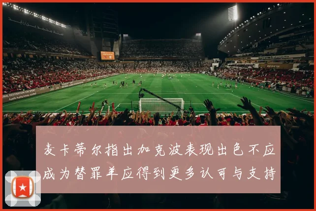 麦卡蒂尔指出加克波表现出色不应成为替罪羊应得到更多认可与支持