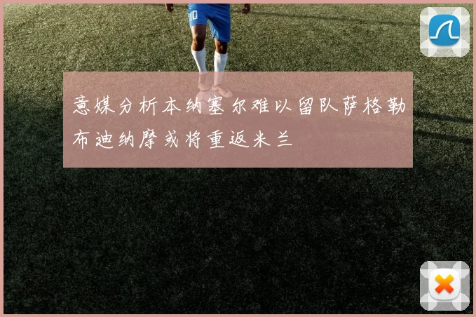 意媒分析本纳塞尔难以留队萨格勒布迪纳摩或将重返米兰